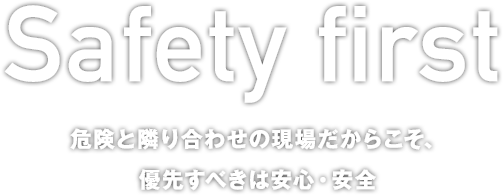 危険と隣り合わせの現場だからこそ優先スべきは安心と安全